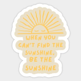 When you can't find the sunshine be the sunshine Sticker